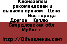 Клоназепам,рекомендован и выписан врачом › Цена ­ 400-500 - Все города Другое » Куплю   . Свердловская обл.,Ирбит г.